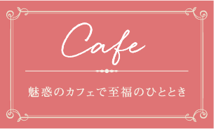 Cafe 魅惑のカフェで至福のひととき